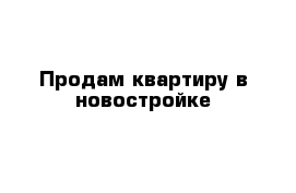 Продам квартиру в новостройке